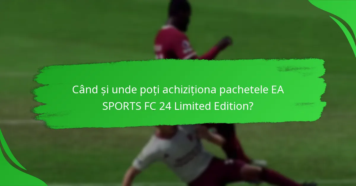 Când și unde poți achiziționa pachetele EA SPORTS FC 24 Limited Edition?