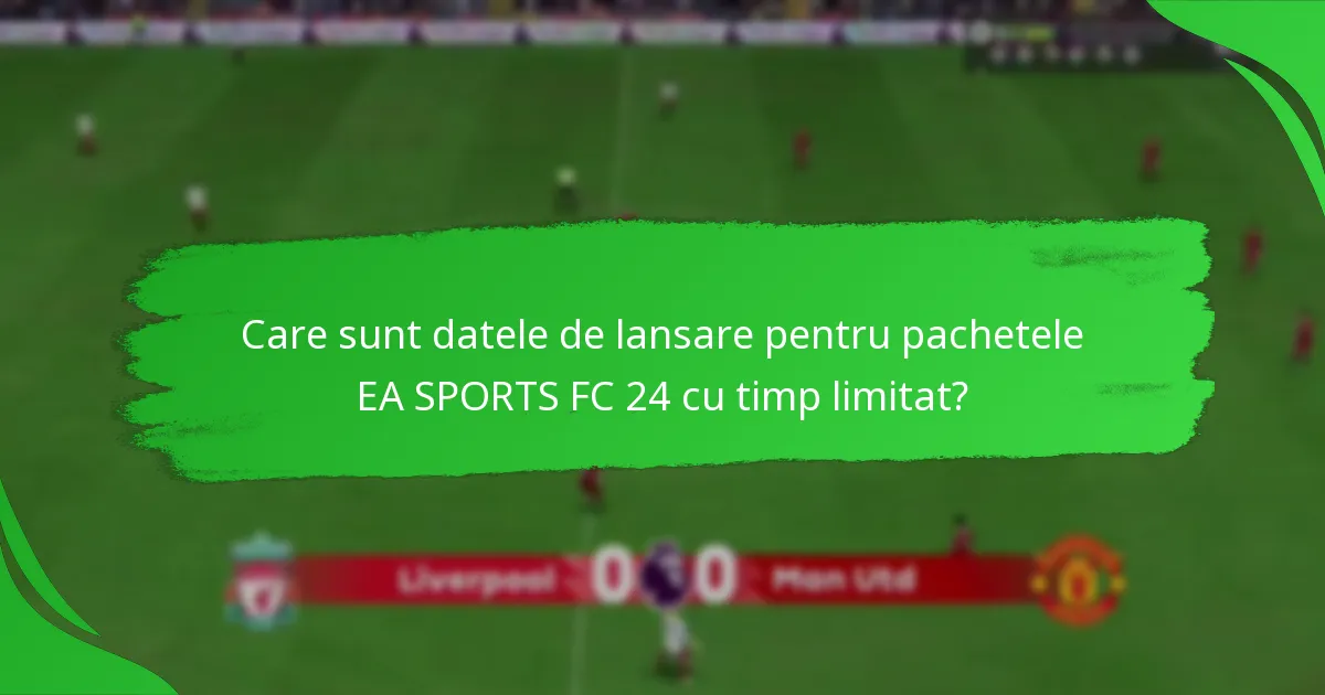 Ce conținuturi sunt incluse în pachetele EA SPORTS FC 24 cu timp limitat?
