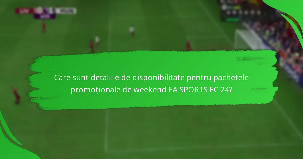 Ce conținuturi sunt incluse în pachetele promoționale de weekend EA SPORTS FC 24?