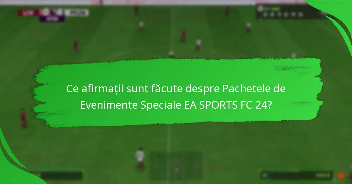 Ce afirmații sunt făcute despre Pachetele de Evenimente Speciale EA SPORTS FC 24?