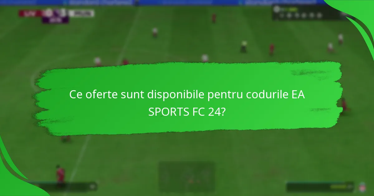 Ce oferte sunt disponibile pentru codurile EA SPORTS FC 24?