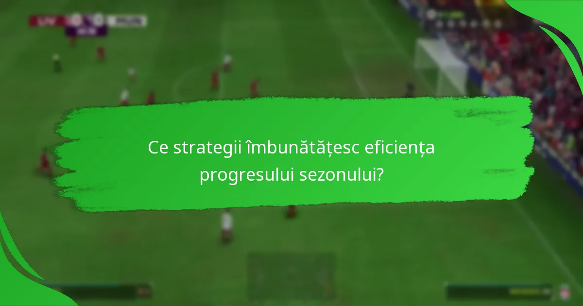 Ce strategii îmbunătățesc eficiența progresului sezonului?