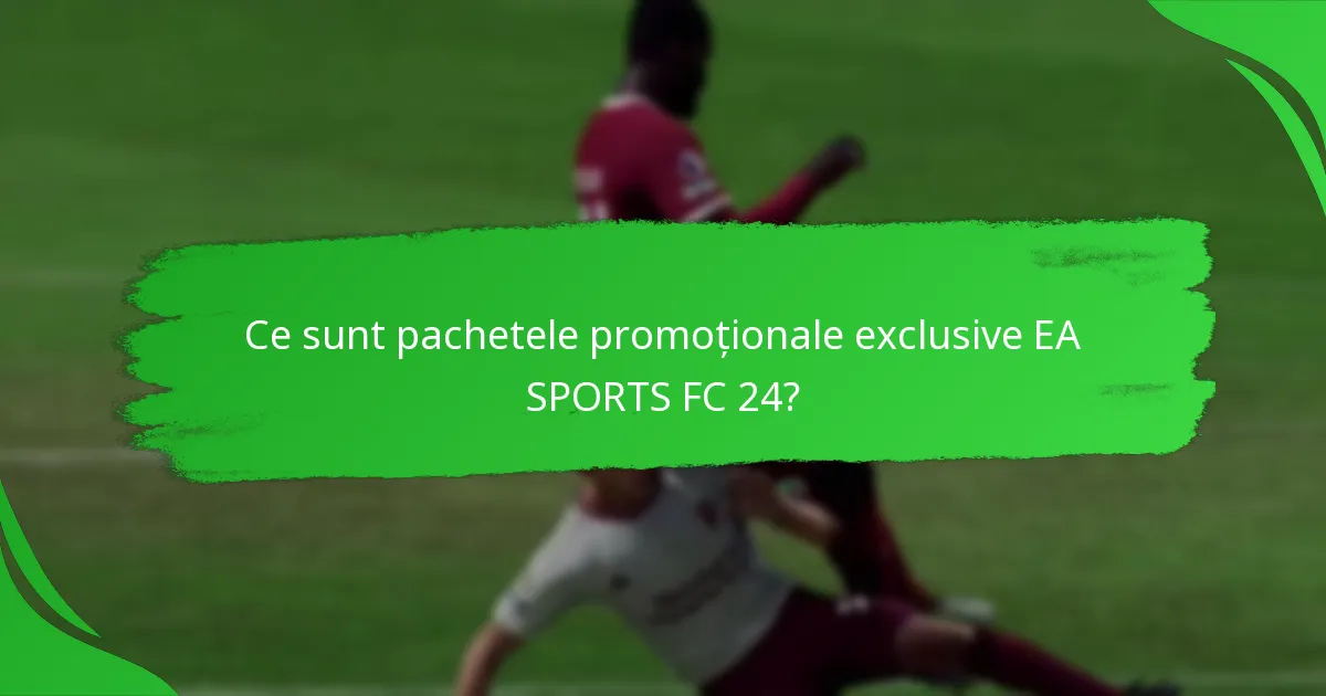 Când sunt disponibile pachetele promoționale EA SPORTS FC 24?