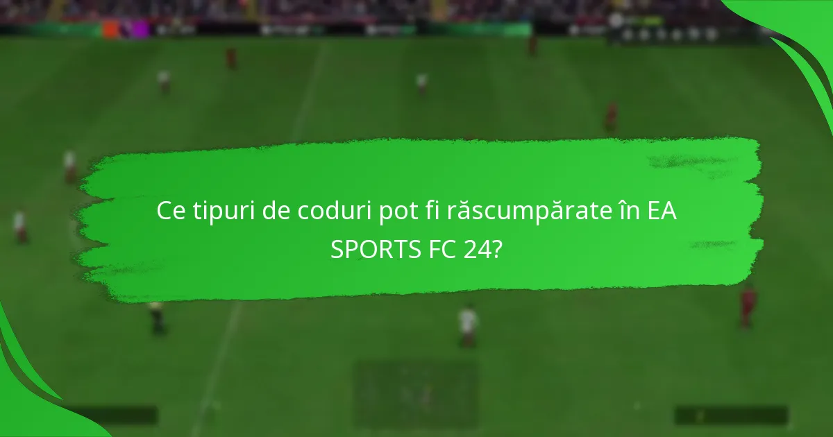 Ce tipuri de coduri pot fi răscumpărate în EA SPORTS FC 24?